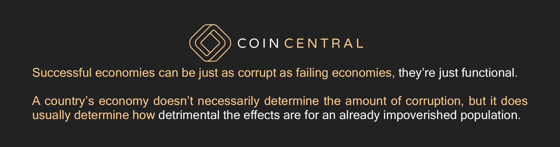 Successful economies can be just as corrupt as failing economies, they’re just functional.  A country’s economy doesn’t necessarily determine the amount of corruption, but it does usually determine how detrimental the effects are for an already impoverished population.